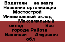 Водители BC на вахту. › Название организации ­ Мостострой 17 › Минимальный оклад ­ 87 000 › Максимальный оклад ­ 123 000 - Все города Работа » Вакансии   . Амурская обл.